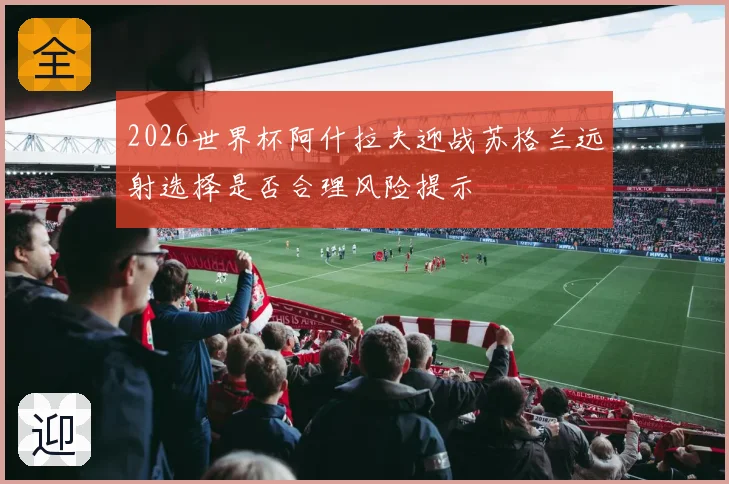 2026世界杯阿什拉夫迎战苏格兰远射选择是否合理风险提示