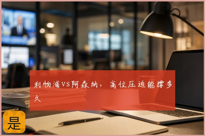 利物浦vs阿森纳，高位压迫能撑多久