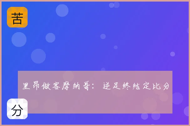 里昂做客摩纳哥：逆足终结定比分