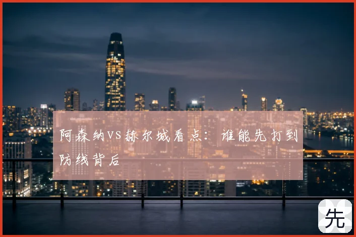 阿森纳vs赫尔城看点：谁能先打到防线背后
