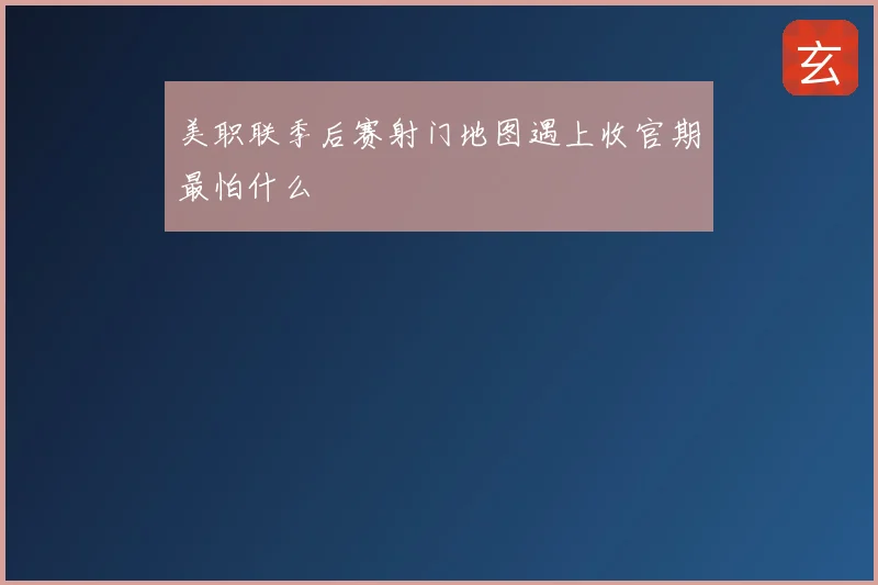 美职联季后赛射门地图遇上收官期最怕什么