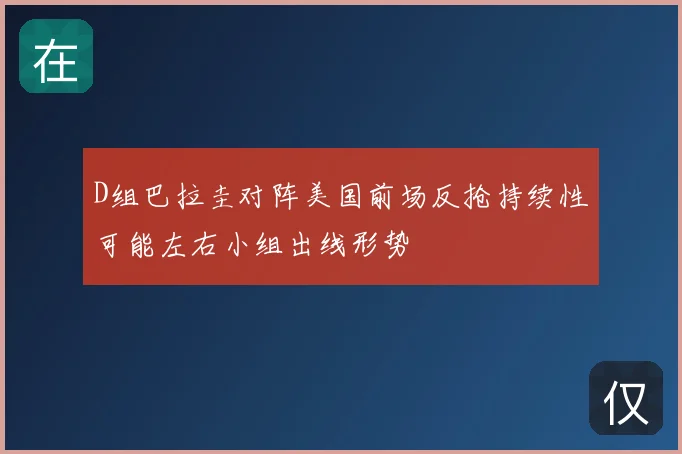 D组巴拉圭对阵美国前场反抢持续性可能左右小组出线形势