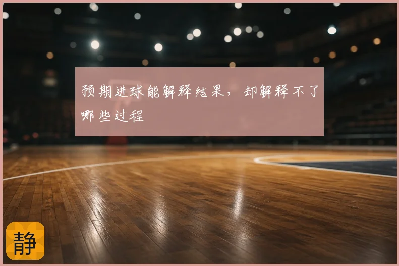 预期进球能解释结果，却解释不了哪些过程