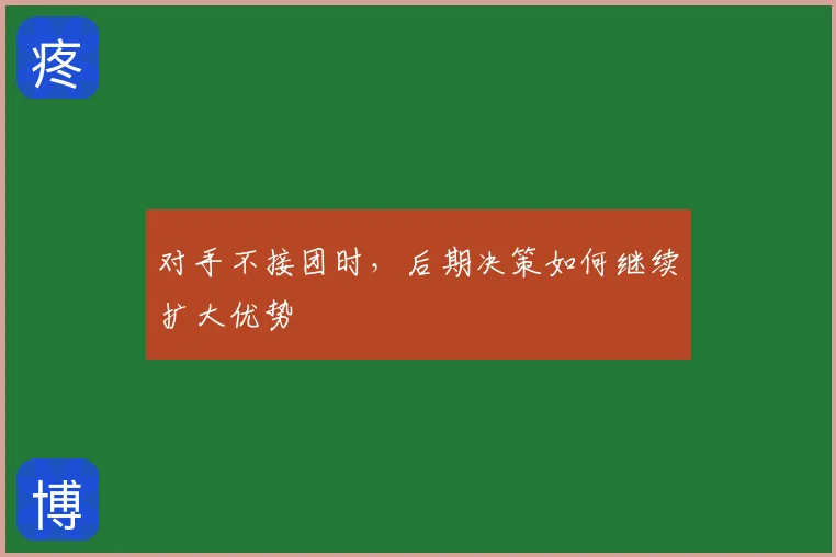 对手不接团时，后期决策如何继续扩大优势