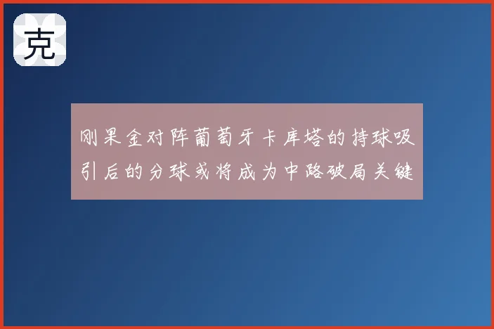 刚果金对阵葡萄牙卡库塔的持球吸引后的分球或将成为中路破局关键
