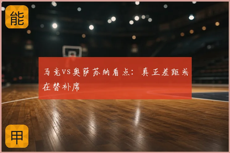 马竞vs奥萨苏纳看点：真正差距或在替补席
