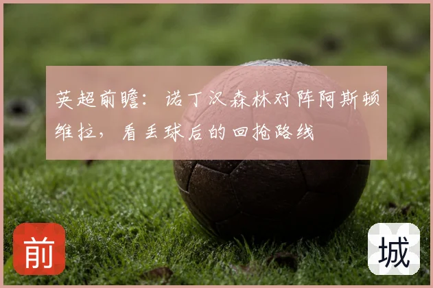 英超前瞻：诺丁汉森林对阵阿斯顿维拉，看丢球后的回抢路线