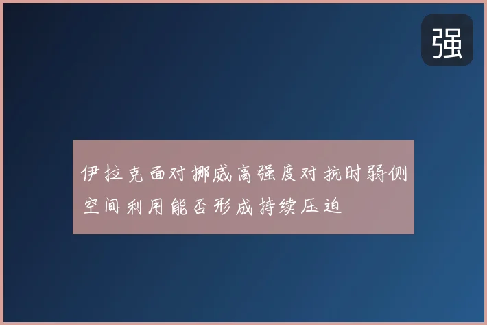 伊拉克面对挪威高强度对抗时弱侧空间利用能否形成持续压迫